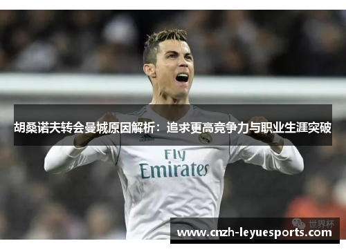 胡桑诺夫转会曼城原因解析：追求更高竞争力与职业生涯突破