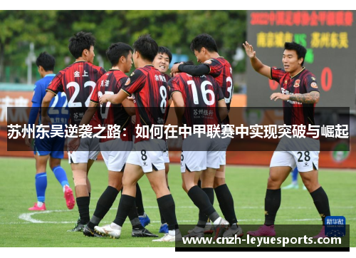 苏州东吴逆袭之路:如何在中甲联赛中实现突破与崛起 苏州东吴逆袭之路:如何在中甲联赛中实现突破与崛起