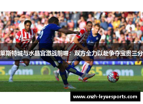 莱斯特城与水晶宫激战前瞻：双方全力以赴争夺宝贵三分