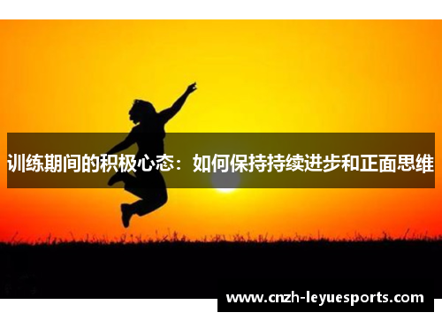 训练期间的积极心态:如何保持持续进步和正面思维 训练期间的积极心态:如何保持持续进步和正面思维
