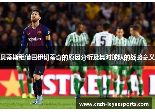 贝蒂斯租借巴伊切蒂奇的原因分析及其对球队的战略意义