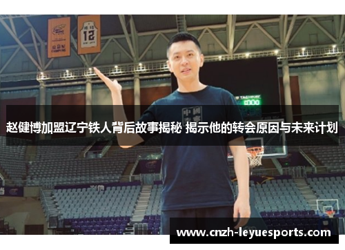 赵健博加盟辽宁铁人背后故事揭秘 揭示他的转会原因与未来计划