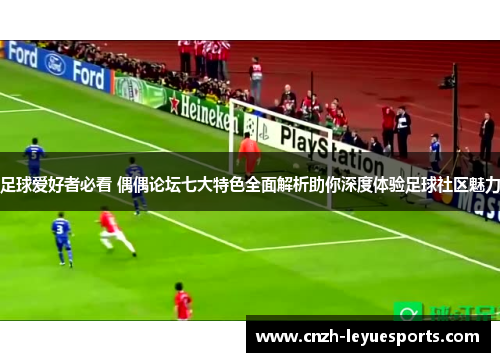 足球爱好者必看 偶偶论坛七大特色全面解析助你深度体验足球社区魅力