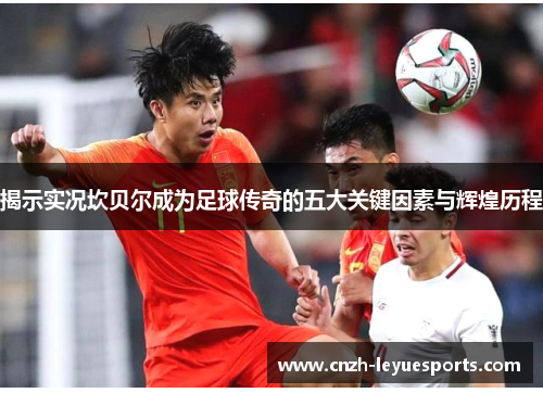 揭示实况坎贝尔成为足球传奇的五大关键因素与辉煌历程 揭示实况坎贝尔成为足球传奇的五大关键因素与辉煌历程