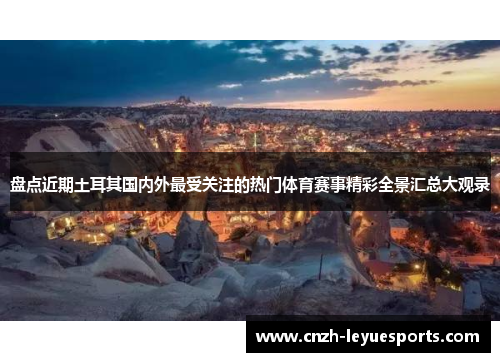 盘点近期土耳其国内外最受关注的热门体育赛事精彩全景汇总大观录