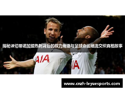 揭秘波切蒂诺加盟热刺背后的权力角逐与足球命运暗流交织真相故事 揭秘波切蒂诺加盟热刺背后的权力角逐与足球命运暗流交织真相故事