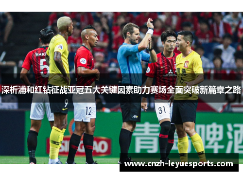 深析浦和红钻征战亚冠五大关键因素助力赛场全面突破新篇章之路