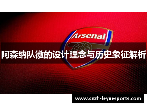 阿森纳队徽的设计理念与历史象征解析 阿森纳队徽的设计理念与历史象征解析