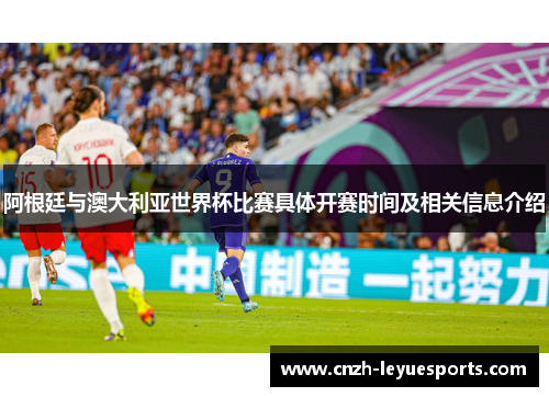 阿根廷与澳大利亚世界杯比赛具体开赛时间及相关信息介绍