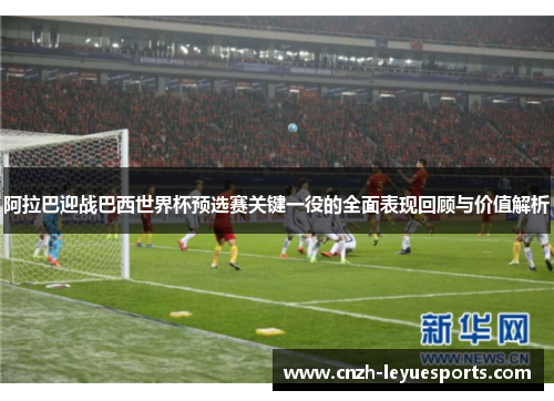 阿拉巴迎战巴西世界杯预选赛关键一役的全面表现回顾与价值解析