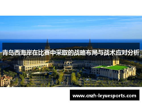 青岛西海岸在比赛中采取的战略布局与战术应对分析 青岛西海岸在比赛中采取的战略布局与战术应对分析