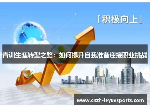 青训生涯转型之路:如何提升自我准备迎接职业挑战 青训生涯转型之路:如何提升自我准备迎接职业挑战