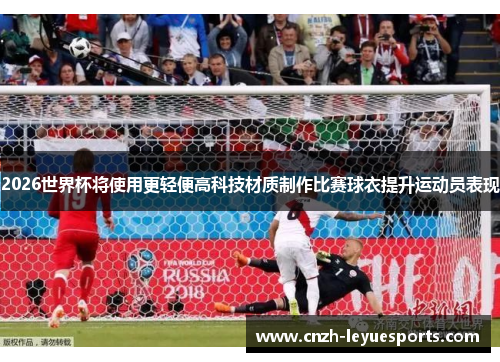 2026世界杯将使用更轻便高科技材质制作比赛球衣提升运动员表现