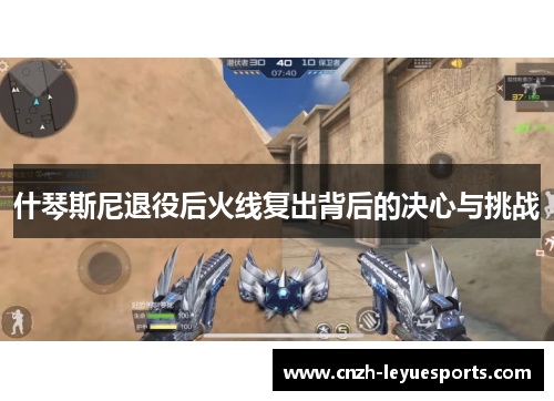 什琴斯尼退役后火线复出背后的决心与挑战 什琴斯尼退役后火线复出背后的决心与挑战