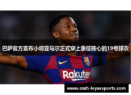 巴萨官方宣布小将亚马尔正式穿上象征核心的19号球衣