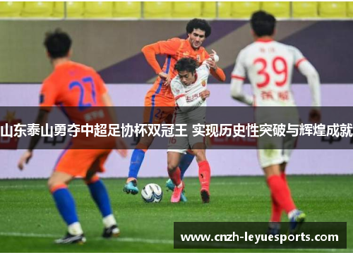山东泰山勇夺中超足协杯双冠王 实现历史性突破与辉煌成就