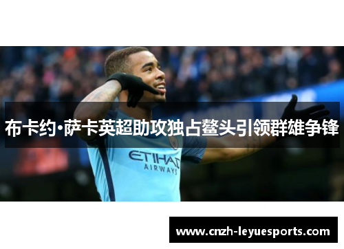 布卡约·萨卡英超助攻独占鳌头引领群雄争锋