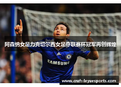 阿森纳女足力克切尔西女足夺联赛杯冠军再创辉煌
